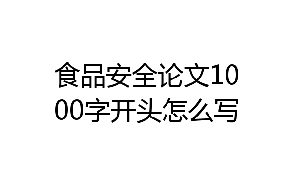 食品安全论文1000字开头怎么写