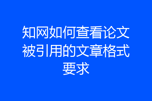 知网如何查看论文被引用的文章格式要求