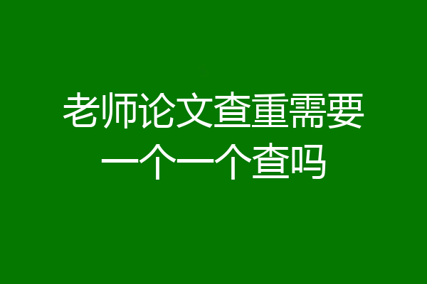 老师论文查重需要一个一个查吗