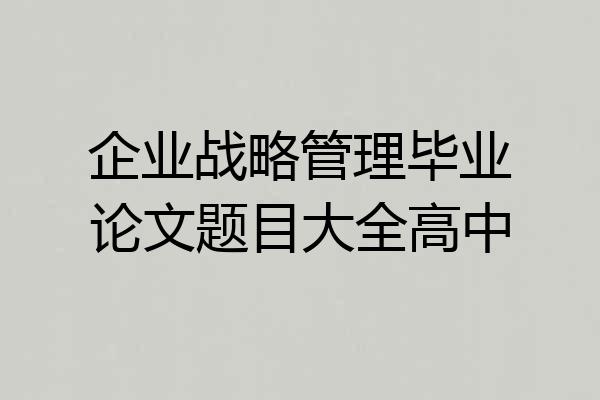 企业战略管理毕业论文题目大全高中
