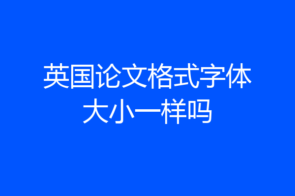 英国论文格式字体大小一样吗