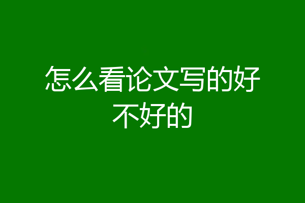 怎么看论文写的好不好的