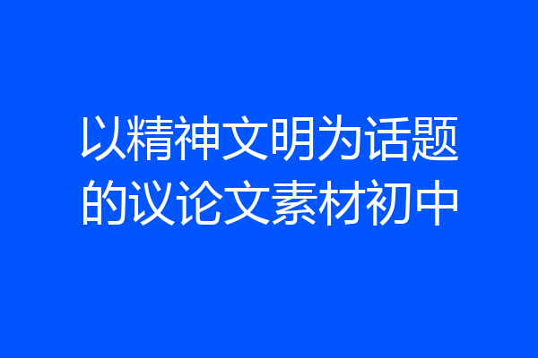 以精神文明为话题的议论文素材初中