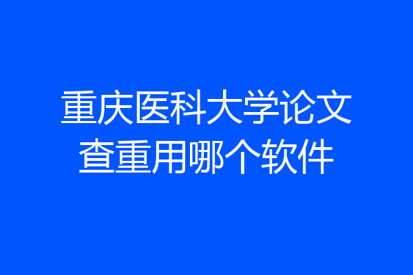 重庆医科大学论文查重用哪个软件