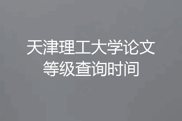 天津理工大学论文等级查询时间