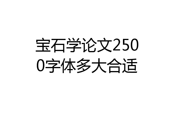 宝石学论文2500字体多大合适