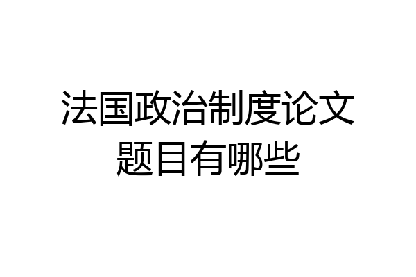法国政治制度论文题目有哪些