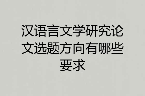 汉语言文学研究论文选题方向有哪些要求