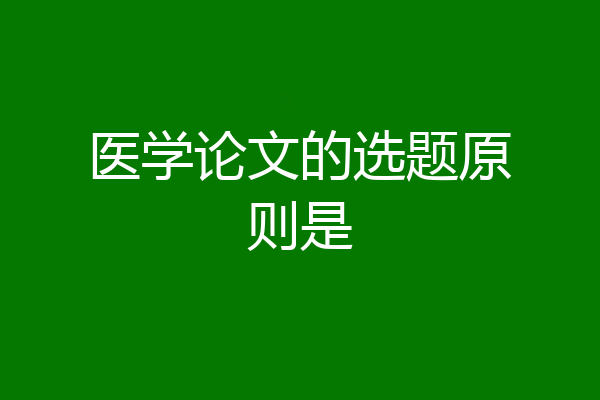 医学论文的选题原则是