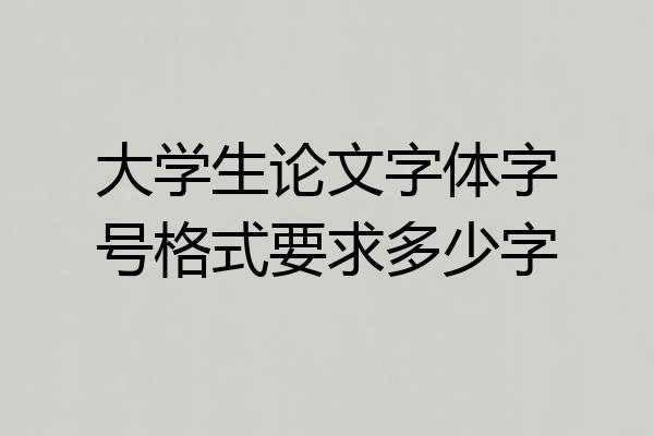 大学生论文字体字号格式要求多少字