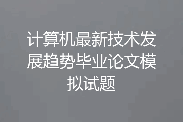 计算机最新技术发展趋势毕业论文模拟试题