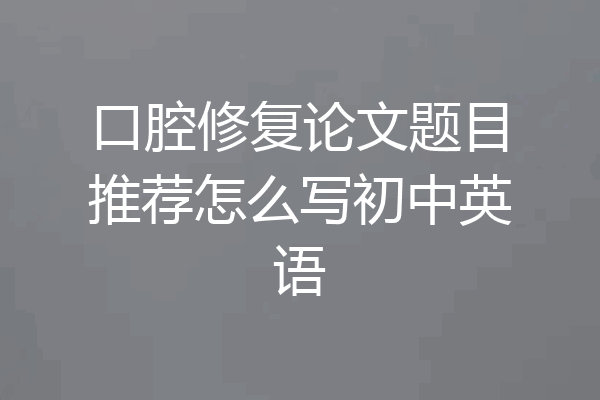 口腔修复论文题目推荐怎么写初中英语