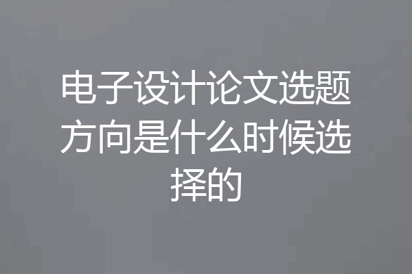 电子设计论文选题方向是什么时候选择的