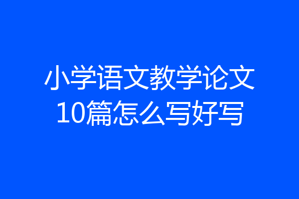 小学语文教学论文10篇怎么写好写