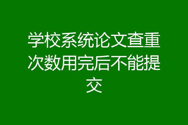 学校系统论文查重次数用完后不能提交