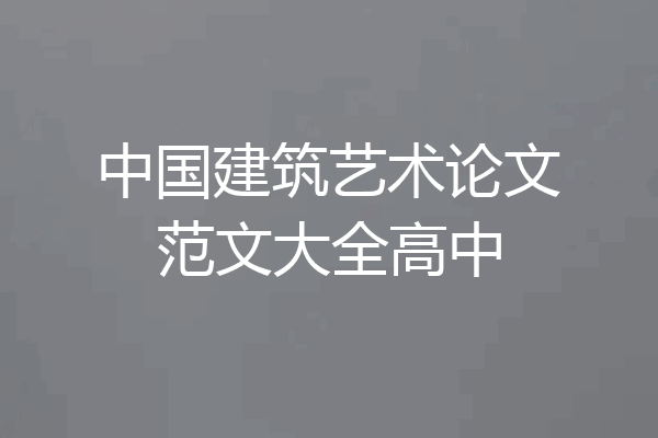 中国建筑艺术论文范文大全高中