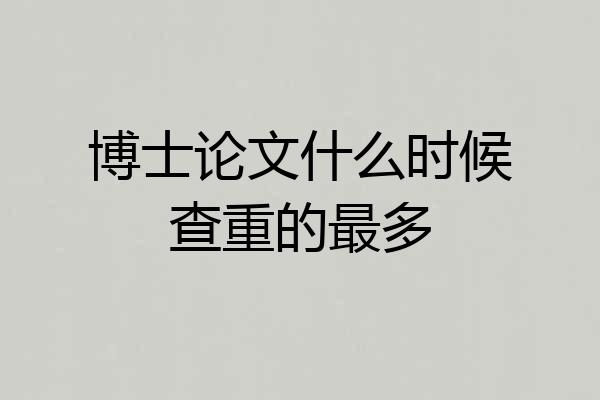 博士论文什么时候查重的最多