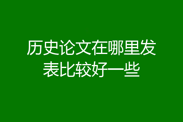 历史论文在哪里发表比较好一些