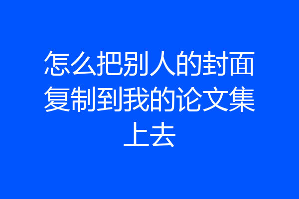 怎么把别人的封面复制到我的论文集上去