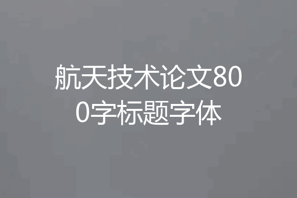 航天技术论文800字标题字体