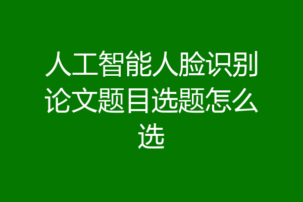 人工智能人脸识别论文题目选题怎么选