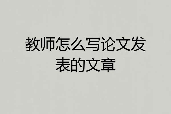 教师怎么写论文发表的文章