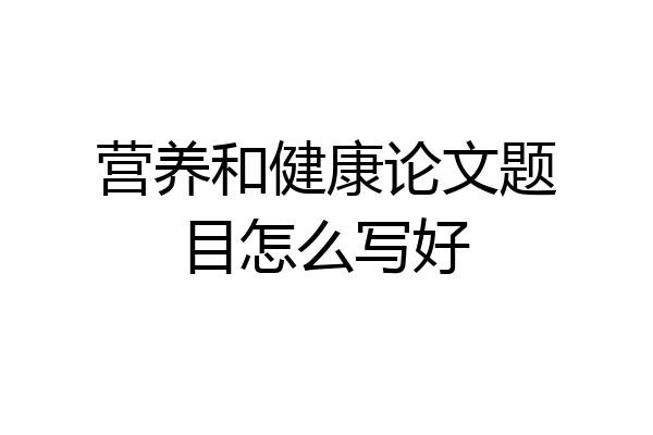 营养和健康论文题目怎么写好