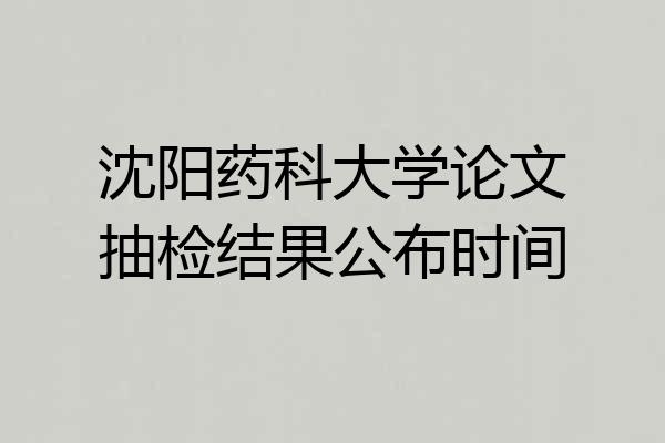 沈阳药科大学论文抽检结果公布时间