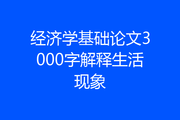 经济学基础论文3000字解释生活现象