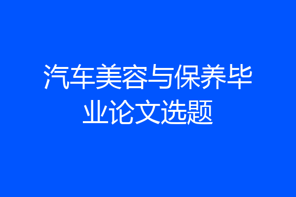 汽车美容与保养毕业论文选题