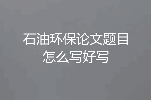 石油环保论文题目怎么写好写