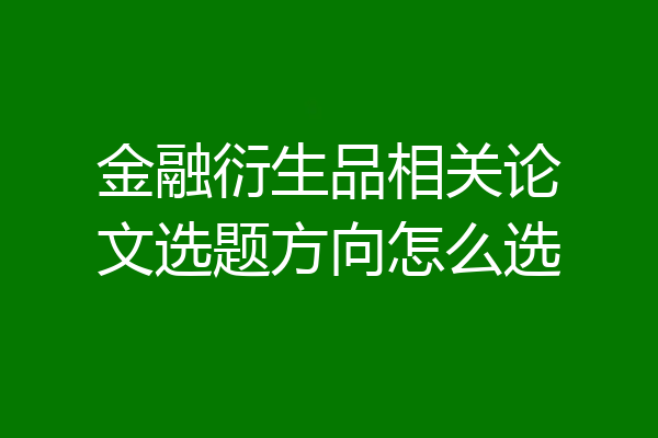金融衍生品相关论文选题方向怎么选