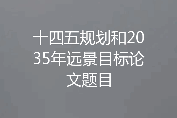十四五规划和2035年远景目标论文题目