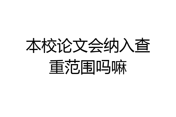 本校论文会纳入查重范围吗嘛
