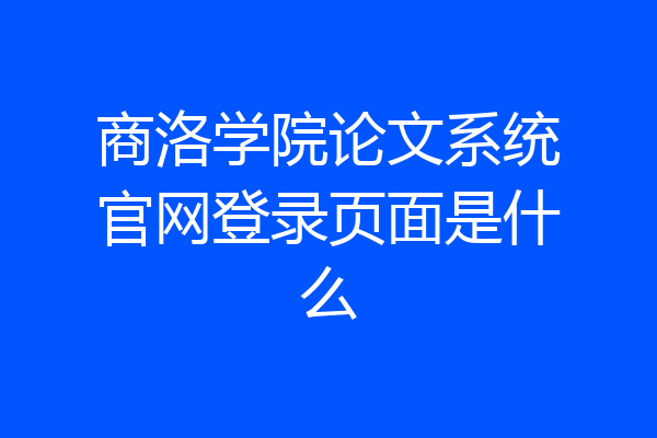 商洛学院论文系统官网登录页面是什么
