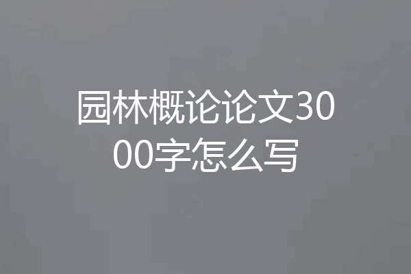 园林概论论文3000字怎么写