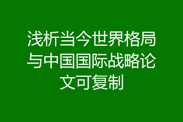 浅析当今世界格局与中国国际战略论文可复制
