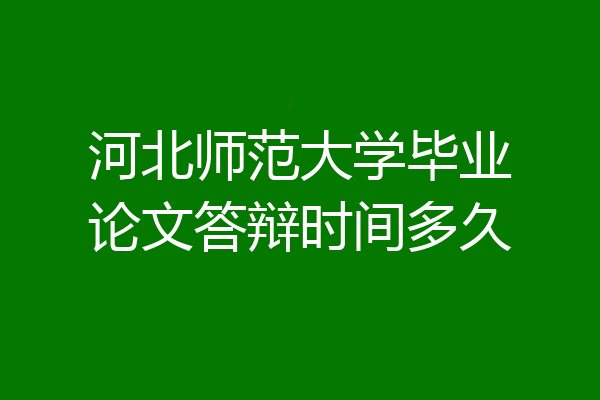 河北师范大学毕业论文答辩时间多久