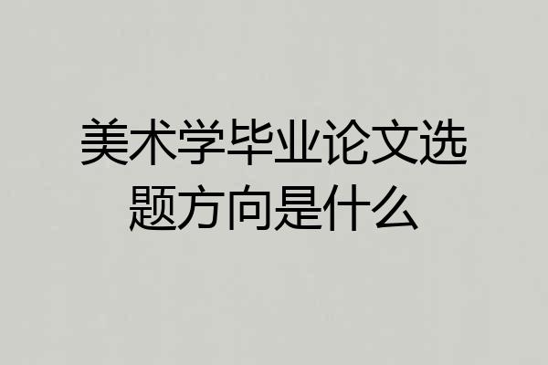 美术学毕业论文选题方向是什么