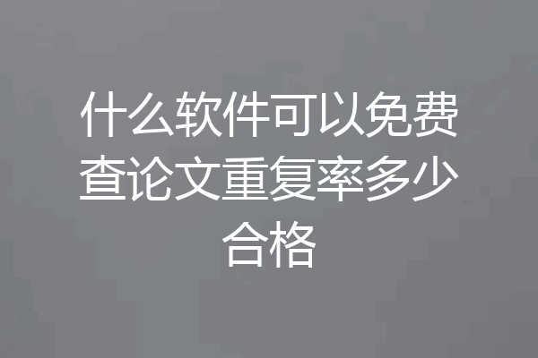 什么软件可以免费查论文重复率多少合格