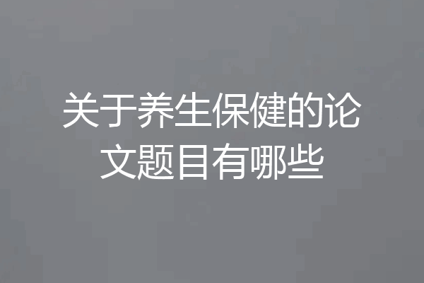 关于养生保健的论文题目有哪些