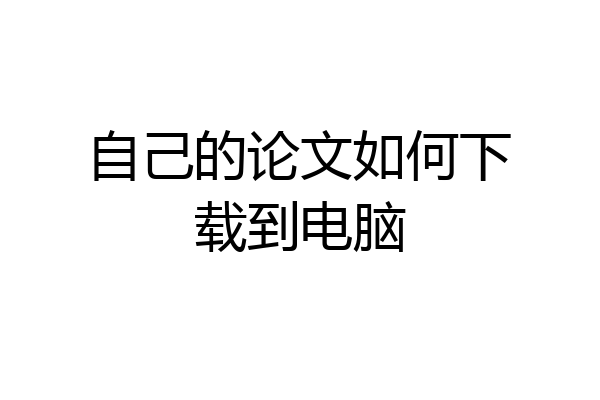 自己的论文如何下载到电脑