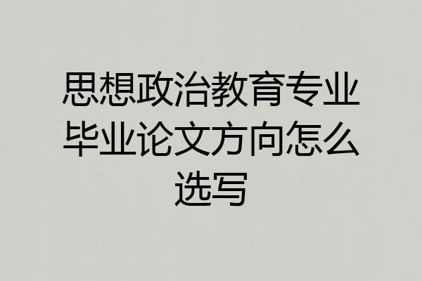 思想政治教育专业毕业论文方向怎么选写
