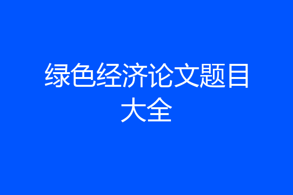 绿色经济论文题目大全