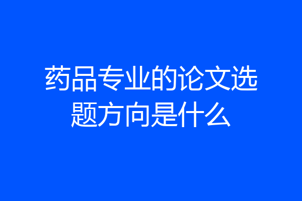 药品专业的论文选题方向是什么