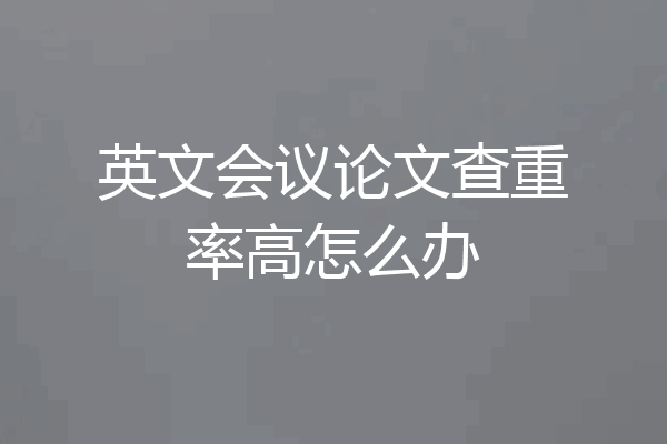 英文会议论文查重率高怎么办
