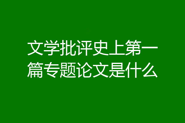 文学批评史上第一篇专题论文是什么