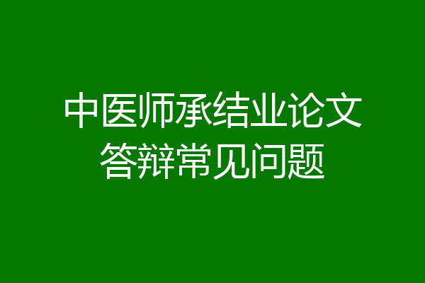 中医师承结业论文答辩常见问题