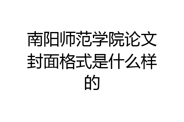 南阳师范学院论文封面格式是什么样的