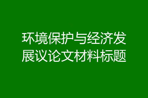 环境保护与经济发展议论文材料标题